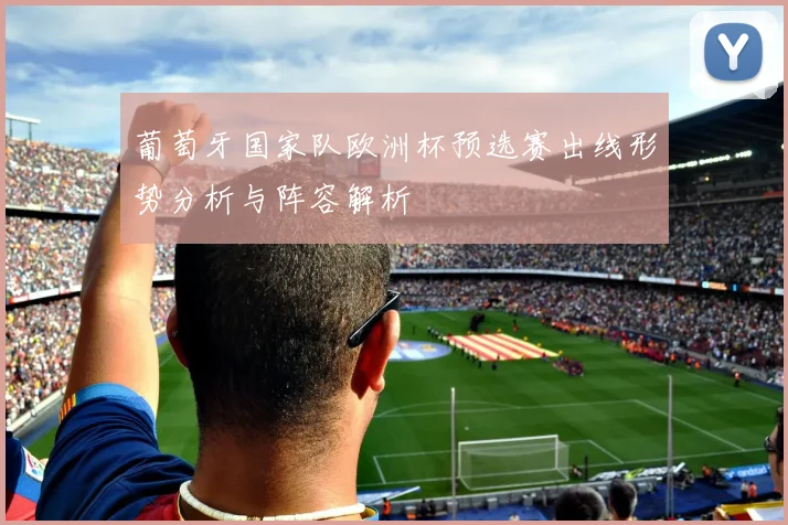 葡萄牙国家队欧洲杯预选赛出线形势分析与阵容解析